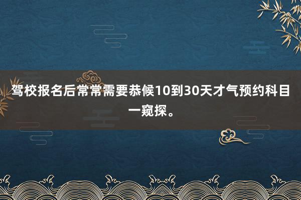 驾校报名后常常需要恭候10到30天才气预约科目一窥探。