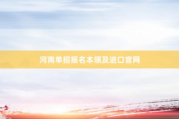 河南单招报名本领及进口官网