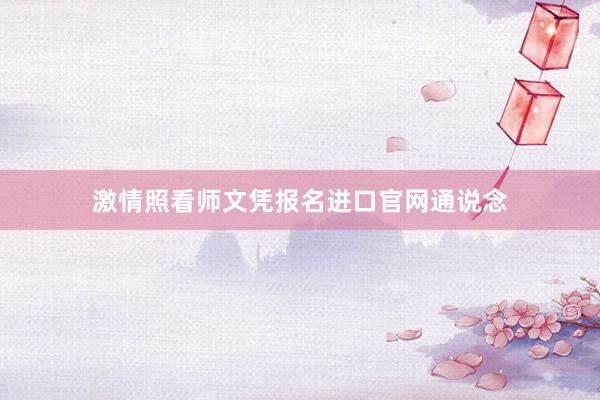 激情照看师文凭报名进口官网通说念