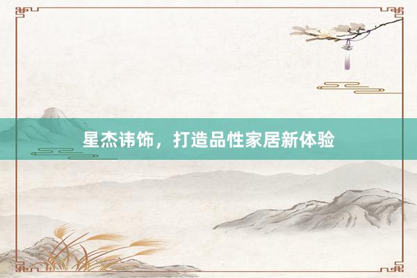 星杰讳饰，打造品性家居新体验
