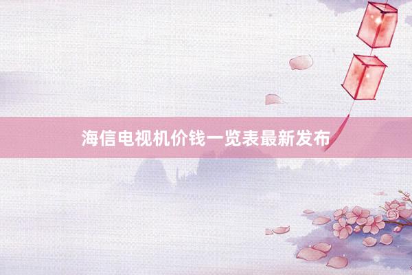 海信电视机价钱一览表最新发布