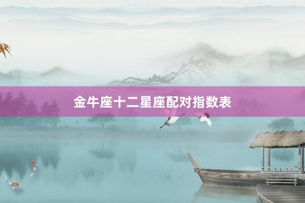 金牛座十二星座配对指数表
