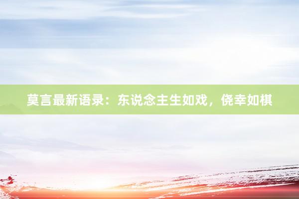 莫言最新语录：东说念主生如戏，侥幸如棋