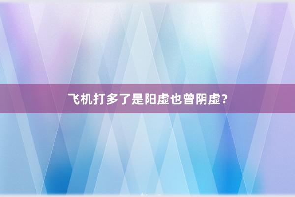 飞机打多了是阳虚也曾阴虚？