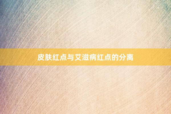 皮肤红点与艾滋病红点的分离