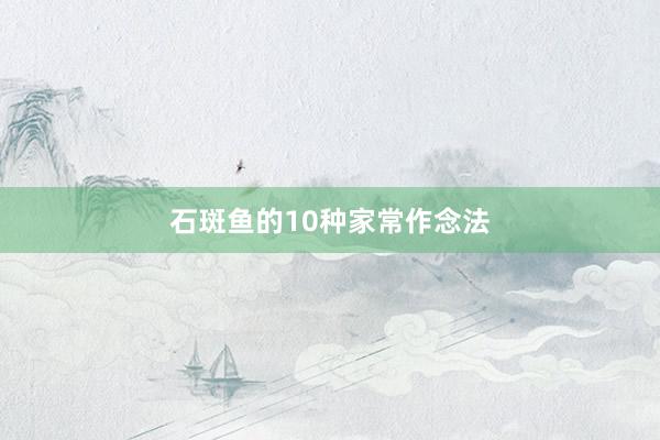 石斑鱼的10种家常作念法