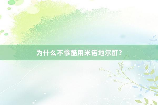 为什么不惨酷用米诺地尔酊？