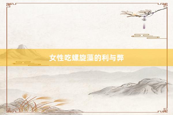 女性吃螺旋藻的利与弊